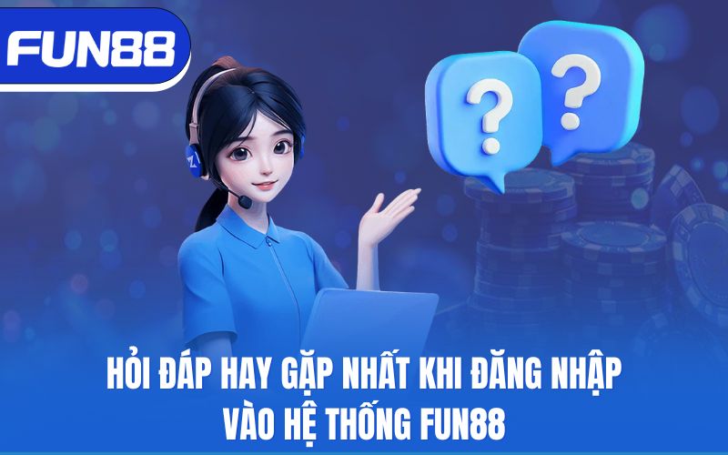 Hỏi đáp hay gặp nhất khi đăng nhập vào hệ thống Fun88