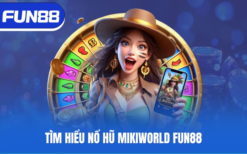 tim-hieu-no-hu-mikiworld-fun88