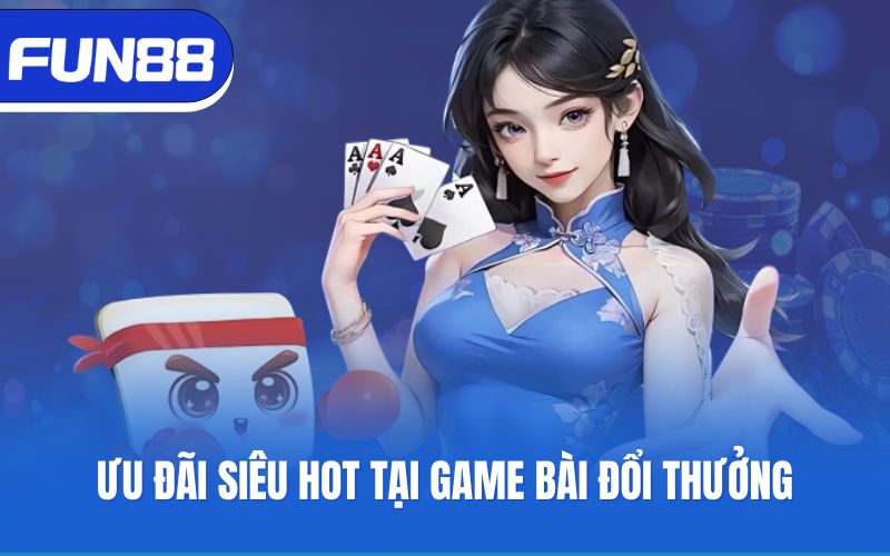 uu-dai-sieu-hot-tai-game-bai-doi-thuong